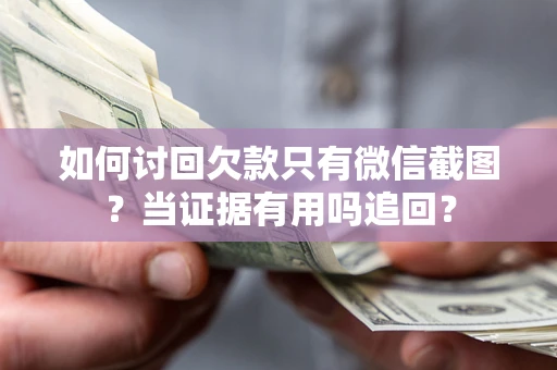 济南如何讨回欠款只有微信截图？当证据有用吗追回？