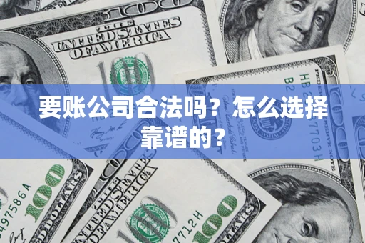 济南要账公司合法吗？怎么选择靠谱的？