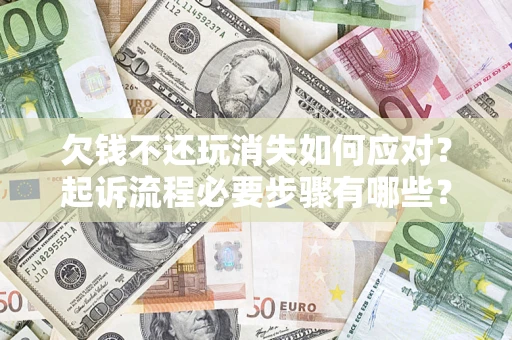 济南欠钱不还玩消失如何应对？起诉流程必要步骤有哪些？