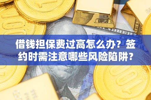 济南借钱担保费过高怎么办？签约时需注意哪些风险陷阱？