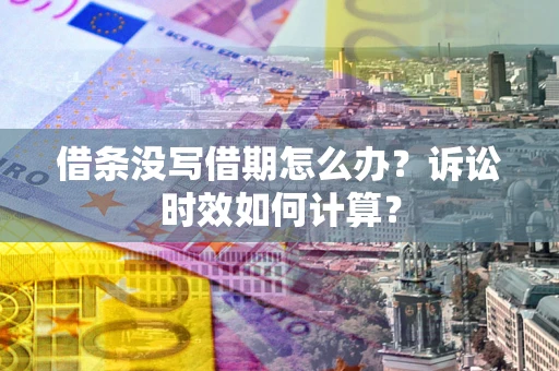 济南借条没写借期怎么办？诉讼时效如何计算？