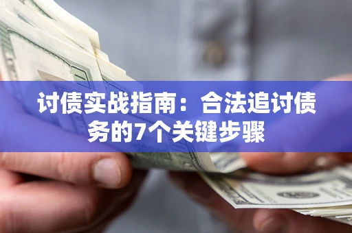 济南讨债实战指南：合法追讨债务的7个关键步骤