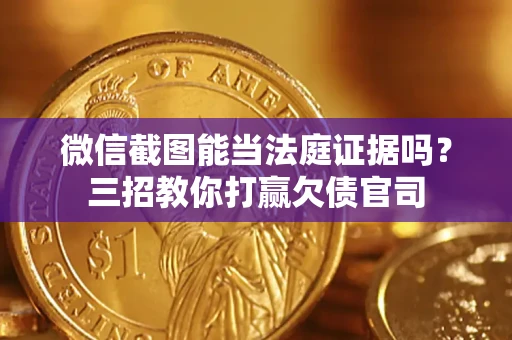 济南微信截图能当法庭证据吗？三招教你打赢欠债官司