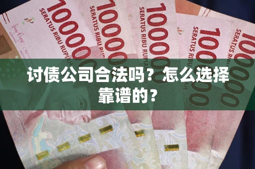 济南讨债公司合法吗？怎么选择靠谱的？