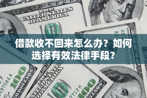济南借款收不回来怎么办？如何选择有效法律手段？
