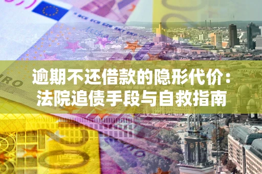 济南逾期不还借款的隐形代价：法院追债手段与自救指南