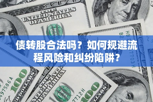 济南债转股合法吗？如何规避流程风险和纠纷陷阱？