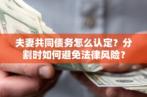 济南夫妻共同债务怎么认定？分割时如何避免法律风险？