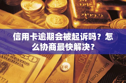 济南信用卡逾期会被起诉吗？怎么协商最快解决？