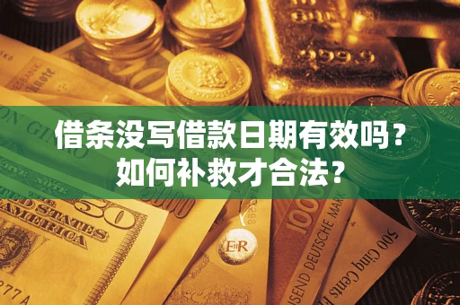 济南借条没写借款日期有效吗？如何补救才合法？