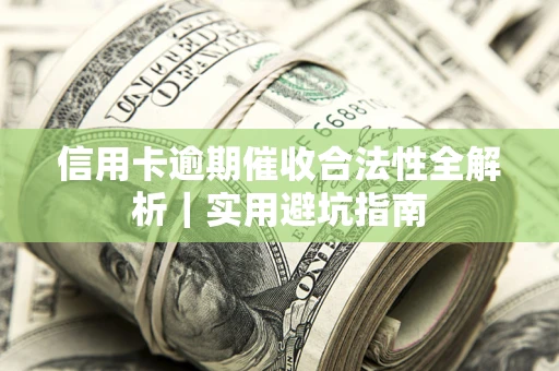 济南信用卡逾期催收合法性全解析｜实用避坑指南