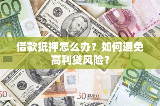 济南借款抵押怎么办？如何避免高利贷风险？