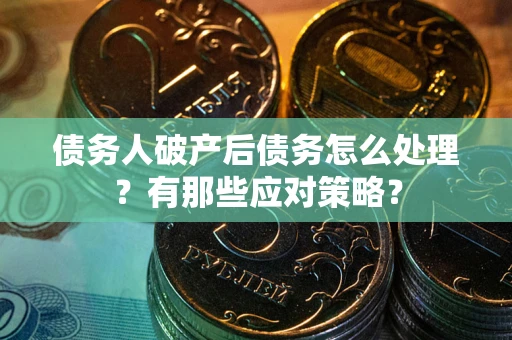 济南债务人破产后债务怎么处理？有那些应对策略？