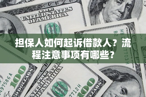 济南担保人如何起诉借款人？流程注意事项有哪些？