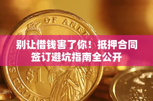 济南别让借钱害了你！抵押合同签订避坑指南全公开