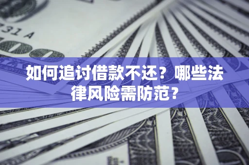 济南如何追讨借款不还？哪些法律风险需防范？