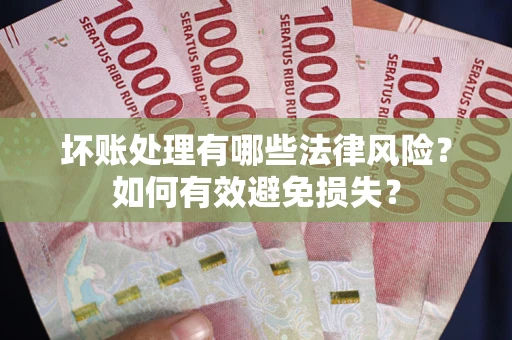 济南坏账处理有哪些法律风险？如何有效避免损失？