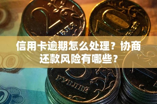 济南信用卡逾期怎么处理？协商还款风险有哪些？